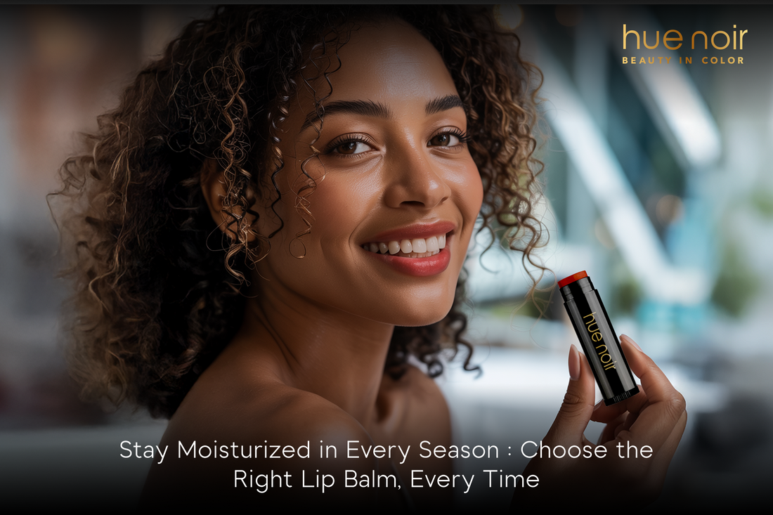 Stay Moisturized in Every Season : Choose the Right Lip Balm, Every Time | Hue Noir